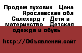 Продам пуховик › Цена ­ 3 000 - Ярославская обл., Салехард г. Дети и материнство » Детская одежда и обувь   